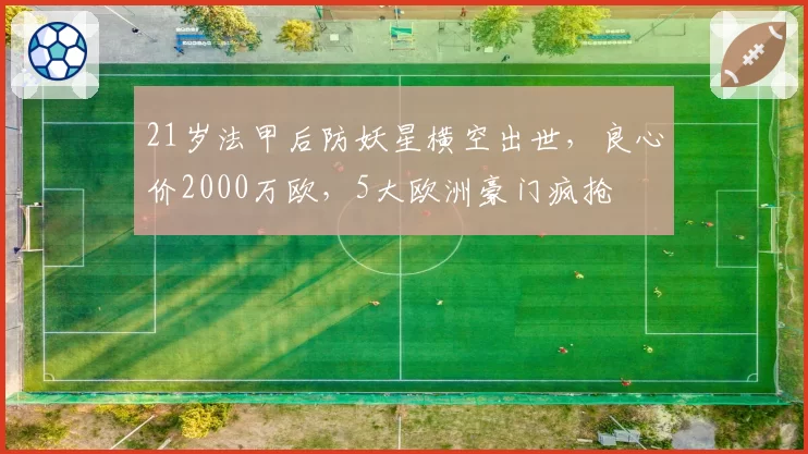 21岁法甲后防妖星横空出世，良心价2000万欧，5大欧洲豪门疯抢