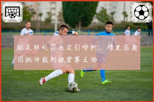 欧足联处罚决定引哗然:穆里尼奥因批评裁判被禁赛五场