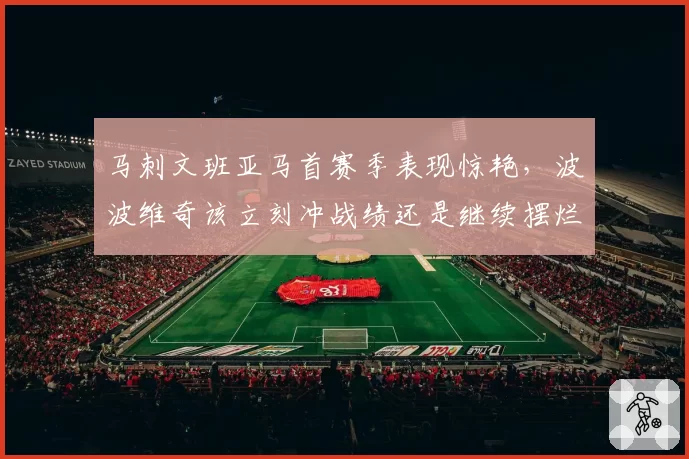 马刺文班亚马首赛季表现惊艳，波波维奇该立刻冲战绩还是继续摆烂？