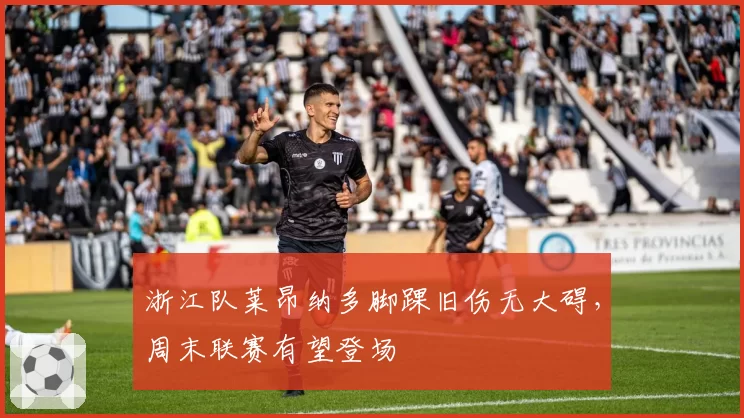 浙江队莱昂纳多脚踝旧伤无大碍，周末联赛有望登场