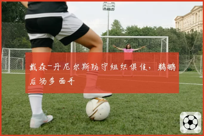 戴森-丹尼尔斯防守组织俱佳,鹈鹕后场多面手