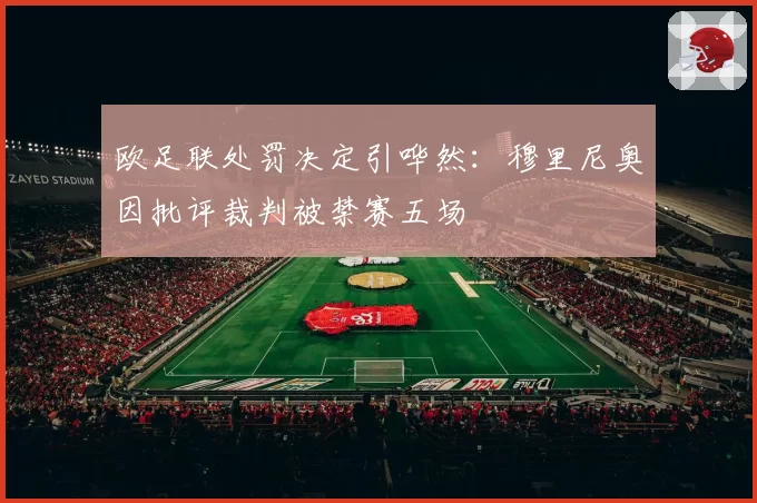 欧足联处罚决定引哗然:穆里尼奥因批评裁判被禁赛五场