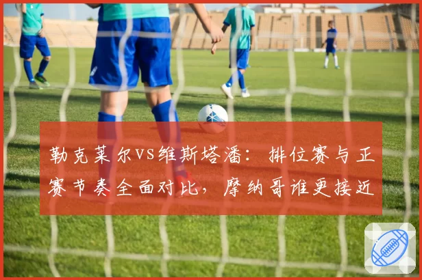 勒克莱尔vs维斯塔潘：排位赛与正赛节奏全面对比，摩纳哥谁更接近冠军？