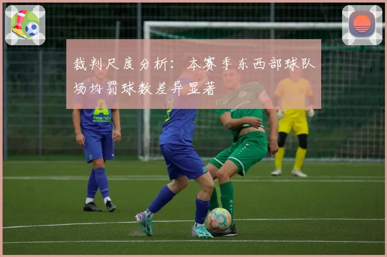 裁判尺度分析:本赛季东西部球队场均罚球数差异显著