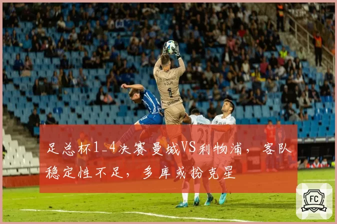 足总杯1_4决赛曼城VS利物浦，客队稳定性不足，多库或扮克星