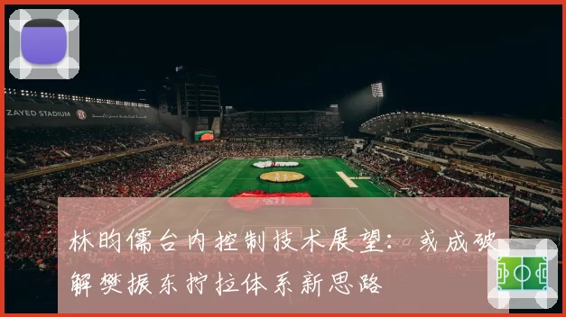 林昀儒台内控制技术展望：或成破解樊振东拧拉体系新思路