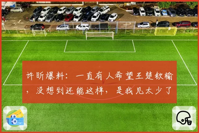 许昕爆料:一直有人希望王楚钦输,没想到还能这样,是我见太少了