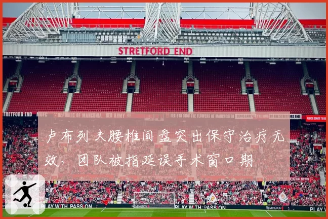 卢布列夫腰椎间盘突出保守治疗无效，团队被指延误手术窗口期