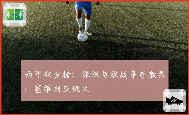 西甲积分榜:保级与欧战争夺激烈,塞维利亚玩火