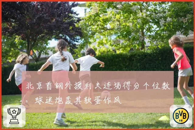 北京首钢外援利夫连场得分个位数，球迷炮轰其软蛋作风