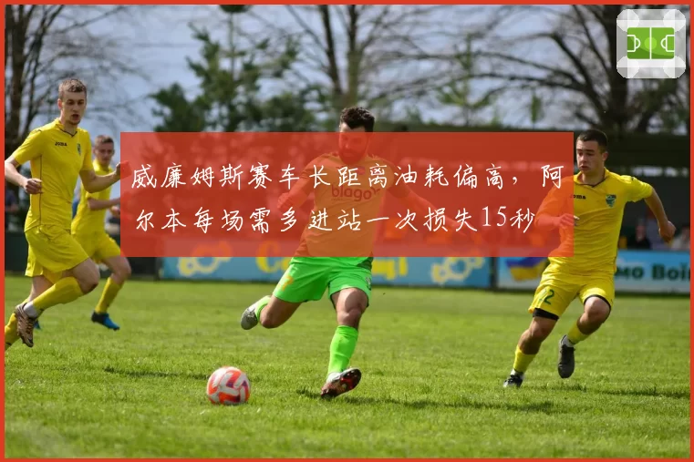 威廉姆斯赛车长距离油耗偏高，阿尔本每场需多进站一次损失15秒
