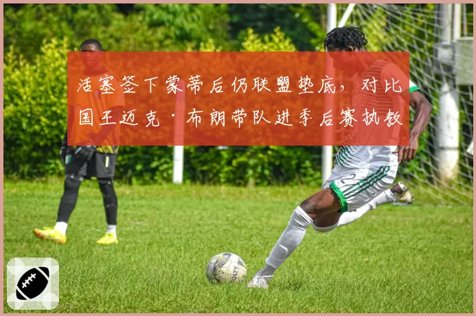 活塞签下蒙蒂后仍联盟垫底,对比国王迈克·布朗带队进季后赛执教效果两极