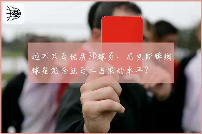远不只是优质3D球员，尼克斯锋线球星完全就是二当家的水平？