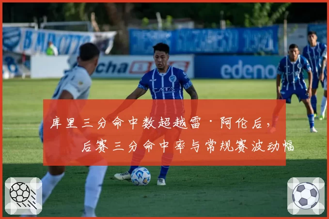 库里三分命中数超越雷·阿伦后，季后赛三分命中率与常规赛波动幅度对比