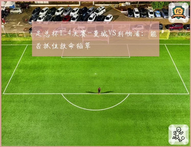 足总杯1_4决赛-曼城VS利物浦：能否抓住救命稻草