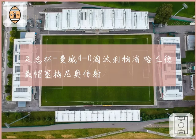 足总杯-曼城4-0淘汰利物浦 哈兰德戴帽塞梅尼奥传射