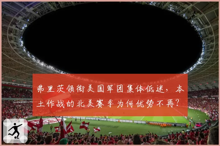弗里茨领衔美国军团集体低迷,本土作战的北美赛季为何优势不再?