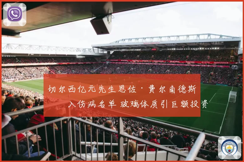 切尔西亿元先生恩佐·费尔南德斯再入伤病名单 玻璃体质引巨额投资质疑