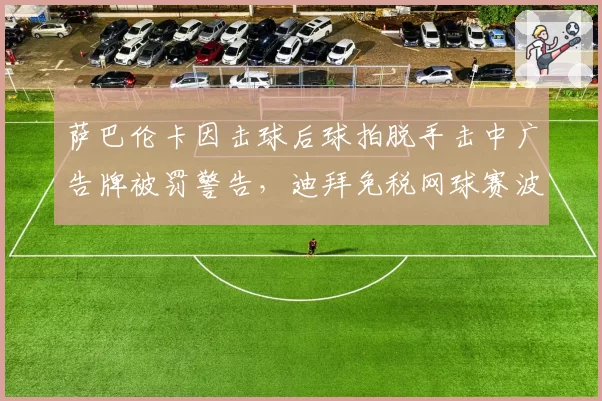 萨巴伦卡因击球后球拍脱手击中广告牌被罚警告，迪拜免税网球赛波澜