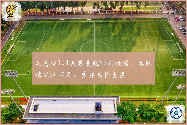 足总杯1_4决赛曼城VS利物浦，客队稳定性不足，多库或扮克星