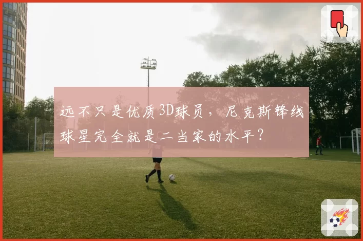 远不只是优质3D球员,尼克斯锋线球星完全就是二当家的水平?